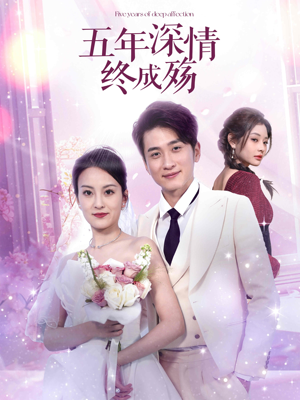 【五年深情终成殇】49集短剧免费在线赏看