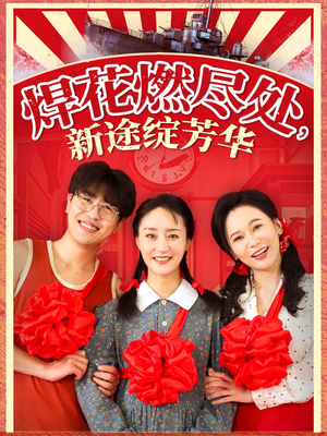 【焊花燃尽处新途绽芳华】53集在线短剧免费全集赏