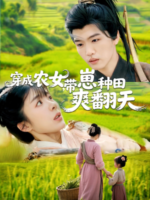 【穿成农女，带崽种田爽翻天】120集短剧在线免费观览