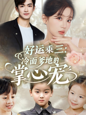 【好运乘三冷面爹地的掌心宠】63集短剧免费畅享观看
