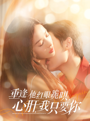 【重逢他红眼跪哄，心肝，我只要你】84集完整短剧在线免费观