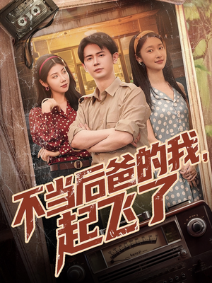 【不当后爸的我，起飞了】81集短剧免费全集速览