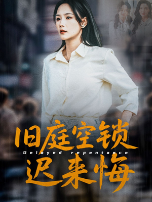 【旧庭空锁迟来悔】56集在线免费看短剧不卡顿