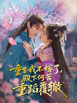 【重生我不嫁了，殿下何苦重蹈覆辙】76集短剧免费全集享看