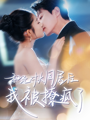 【和死对头同居后我被撩疯了】77集短剧免费在线畅看