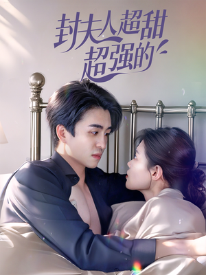 【封夫人超甜超强的】35集精彩短剧免费在线赏