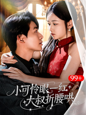 【小可怜眼一红大叔折,腰哄】72集短剧免费完整看