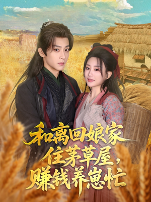 【和离回娘家住茅草屋，赚钱养崽忙】88集短剧全集免费畅快看