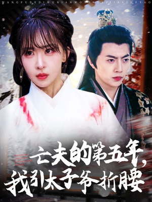【亡夫的第五年我引太子爷折腰】54集短剧全集免费在线赏