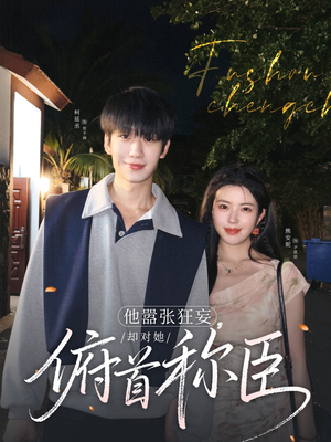 【他嚣张狂妄，却对她俯首称臣】71集免费短剧在线全集观