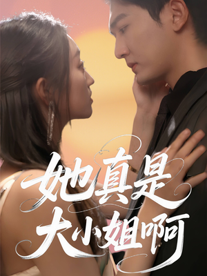 【她真是大小姐啊】60集短剧全集免费在线赏
