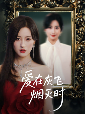 【爱在灰飞烟灭时】30集在线短剧全集免费观