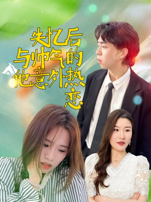 【失忆后与帅气的他意外热恋】18集在线速看短剧全集