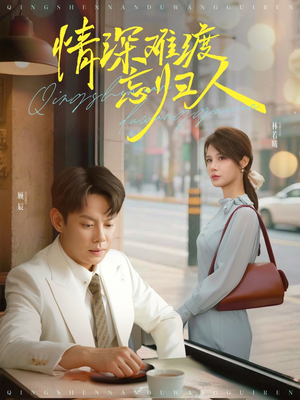 【情深难渡忘归人】61集免费在线短剧全集畅看