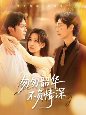 【匆匆韶华不负情深】61集精彩短剧在线尽情观