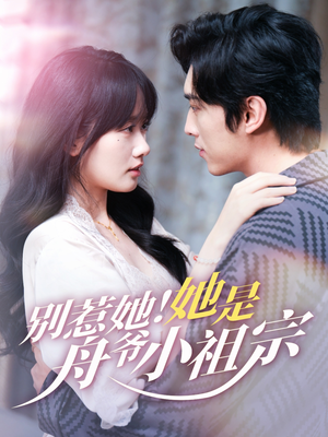 【别惹她她是舟爷小祖宗】80集高清短剧免费在线看全