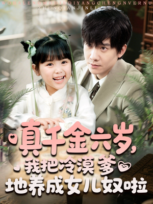 【真千金六岁，我把冷漠爹地养成女儿奴啦】80集夸克短剧在线尽情看