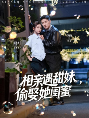 【相亲遇甜妹，偷娶她闺蜜】118集短剧免费畅看全集