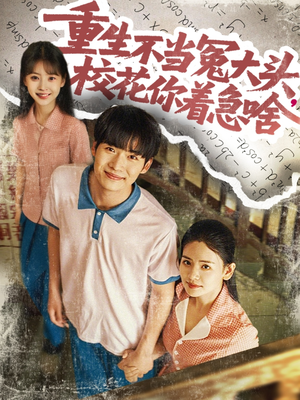 【重生不当冤大头校花你着急啥】100集免费短剧在线高清观看