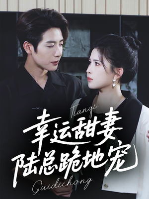 【幸运甜妻，陆总跪地宠】74集短剧免费无阻观看
