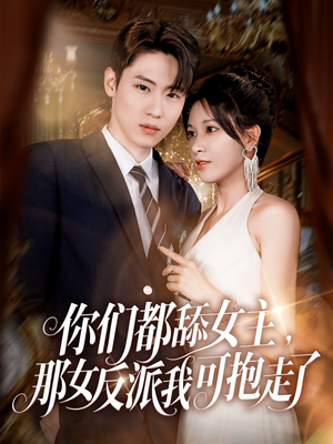 【你们都舔女主那女反派我可抱走了】77集短剧夸克网盘免费看