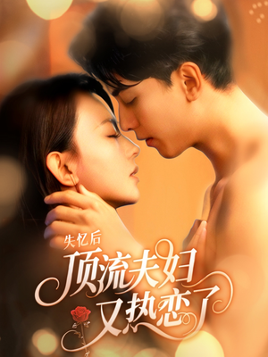 【失忆后顶流夫妇又热恋了】57集短剧全集免费观享