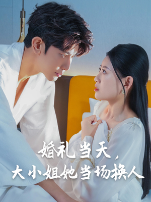 【婚礼当天，大小姐她当场换人】30集短剧免费速来观