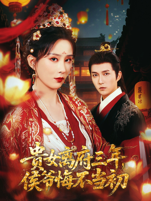 【贵女离府三年，侯爷悔不当初】68集短剧全集在线免费观