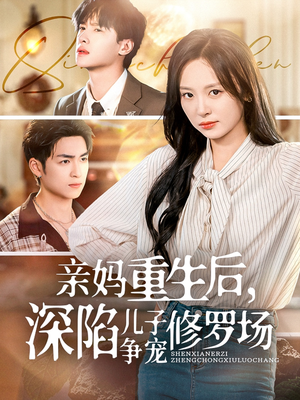 【亲妈重生后，深陷儿子争宠修罗场】68集短剧完整版在线免费观