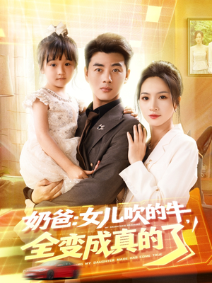 【奶爸女儿吹的牛全变成真的了】80集短剧免费在线畅享观看