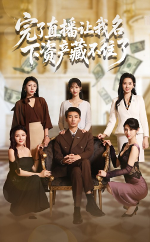 【完了直播让我名下资产藏不住了】60集短剧全集免费在线赏