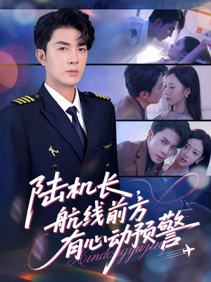 【陆机长航线前方有心动预警】80集短剧免费在线完整速览
