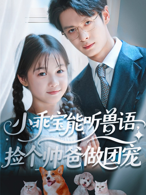 【小乖宝能听兽语，捡个帅爸做团宠】72集短剧免费完整看