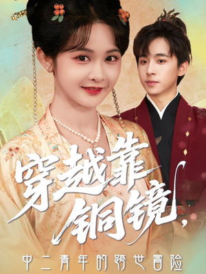 穿越靠铜镜中二青年的跨世冒险（80集）超甜短剧分享