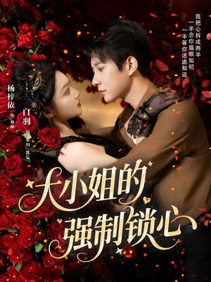 大小姐的强制锁心（80集）精彩好看的短剧