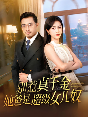 【别惹真千金她爸是超级女儿奴】63集短剧资源免费在线播放