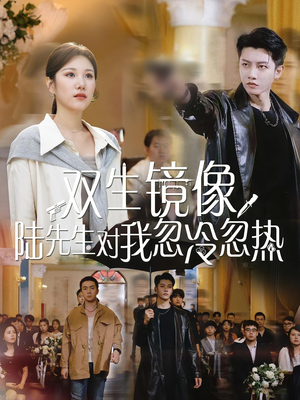 双生镜像陆先生对我忽冷忽热（61集）最近很火的短剧