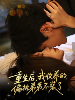 重生后我收养的偏执弟弟不装了（50集）热门短剧抢先看