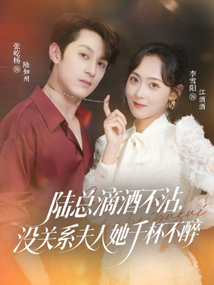 陆总滴酒不沾，没关系夫人她千杯不醉（46集）精彩不断免费看