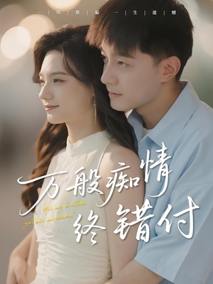 万般痴情终错付（60集）短剧也太好看了