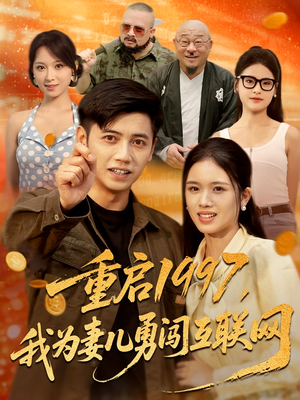 重启1997我为妻儿勇闯互联网（60集）古装热门短剧