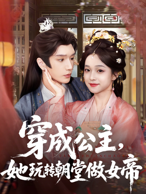 穿成公主她玩转朝堂做女帝（67集）一口气追完短剧