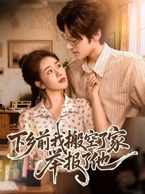 下乡前我搬空了家举报了他（80集）好看短剧抢先看