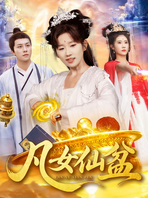 凡女仙盆（109集）精彩短剧分享