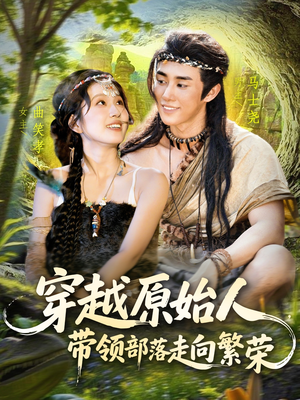 穿越原始人带领部落走向繁荣（91集）精彩短剧热播中