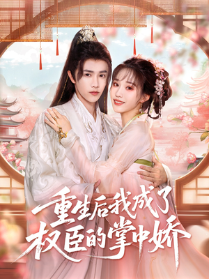 重生后我成了权臣的掌中娇（69集）超级好看的短剧