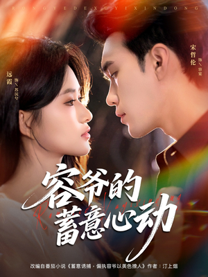 容爷的蓄意心动（81集）甜宠短剧追到爽