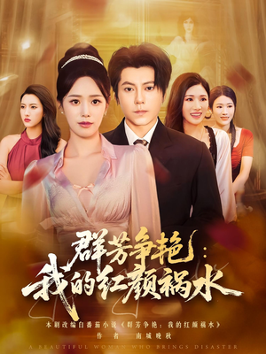【群芳争艳我的红颜祸水】99集短剧免费全集在线览