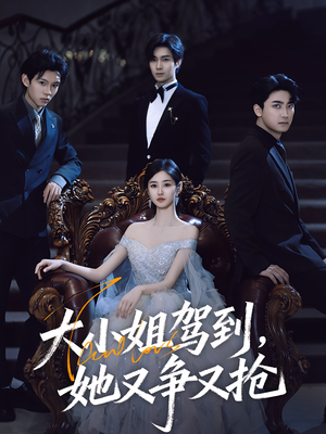 大小姐驾到她又争又抢（64集）高清画质免费看