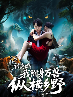被离婚，我附身万兽纵横乡野（81集）热门了短剧